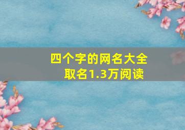 四个字的网名大全取名1.3万阅读,四个字的网名大全取名1.1万阅读