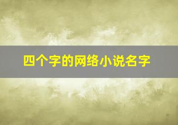 四个字的网络小说名字,特别著名的四个字的小说