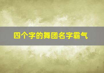 四个字的舞团名字霸气,四个字舞团名大全