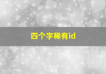 四个字稀有id,四个字稀有网名