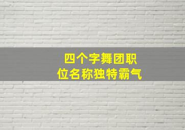 四个字舞团职位名称独特霸气,舞团职位9个位置四字