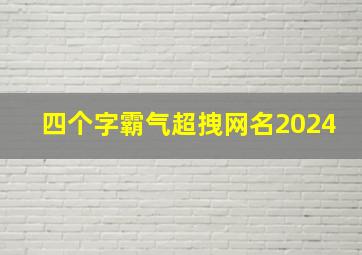 四个字霸气超拽网名2024,四个字霸气网名男生超拽冷酷