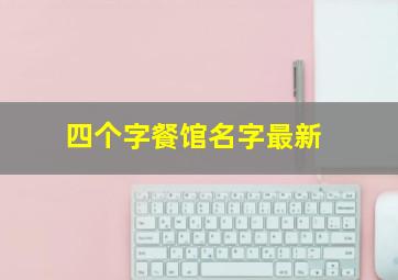 四个字餐馆名字最新,四个字的餐饮公司名称大全