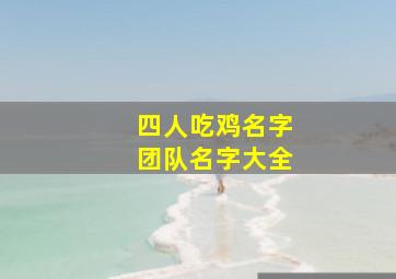 四人吃鸡名字团队名字大全,4人吃鸡简短队名搞笑2024