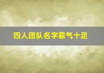 四人团队名字霸气十足,四人微信名字有创意霸气