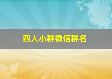 四人小群微信群名,四个人的微信群