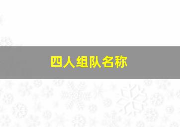 四人组队名称,有创意的四人组队名字