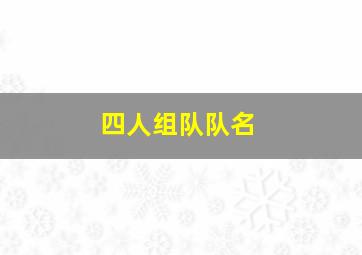 四人组队队名,四人组队队名口号霸气押韵