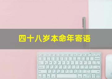 四十八岁本命年寄语,请问48岁生日（本命年）中国民间如何称呼