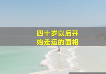 四十岁以后开始走运的面相,30岁以后才发财的面相有什么特点