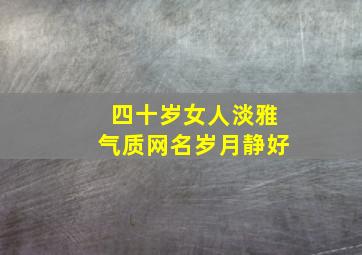 四十岁女人淡雅气质网名岁月静好,四十岁女人气质网名大全