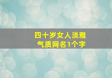 四十岁女人淡雅气质网名1个字,简单优雅40岁女人网名若水飘香