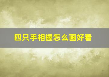 四只手相握怎么画好看,四只手握在一起的简笔画