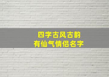 四字古风古韵有仙气情侣名字,古风四个字情侣名