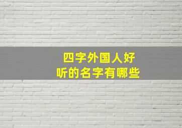 四字外国人好听的名字有哪些,求四个字外国人名字