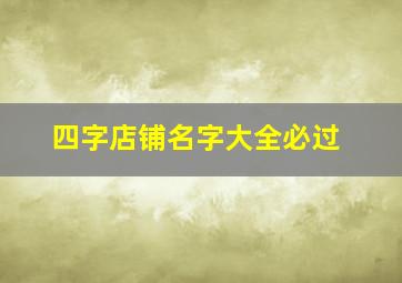 四字店铺名字大全必过,四个字的餐饮公司名称时尚的企业取名推荐