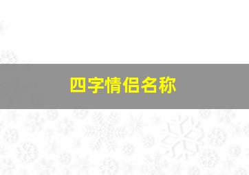 四字情侣名称,四字情侣名字一对简洁霸气