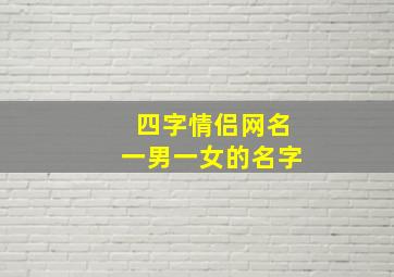 四字情侣网名一男一女的名字,情侣网名四个字想一对情侣网名