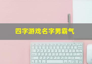 四字游戏名字男霸气,霸气四字游戏名字