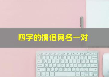 四字的情侣网名一对,四字情侣网名