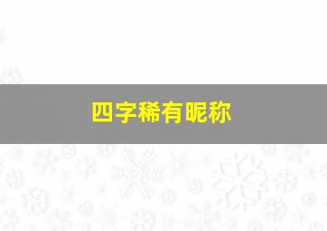 四字稀有昵称,四字稀有昵称男生