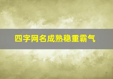 四字网名成熟稳重霸气,四字网名成熟男