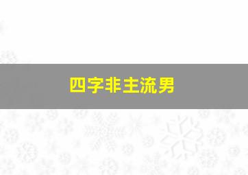 四字非主流男,四字非主流成语