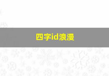 四字id浪漫,四个字的浪漫词语大全