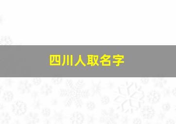 四川人取名字,四川人取名字扎