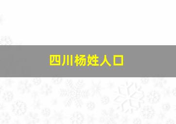 四川杨姓人口,四川杨姓人来自哪里