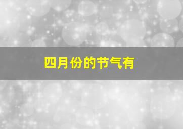 四月份的节气有,四月份有啥节气