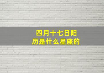 四月十七日阳历是什么星座的,四月十七日是什么星座农历