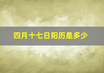 四月十七日阳历是多少,四月十七日是什么星座农历