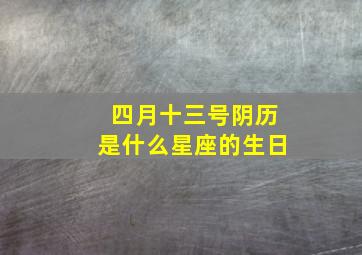 四月十三号阴历是什么星座的生日,四月十三号出生的是什么星座