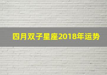 四月双子星座2018年运势,2024年4月双子座运势完整版