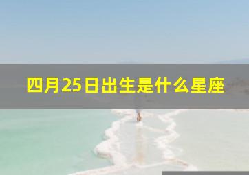 四月25日出生是什么星座,4月25日是什么星座