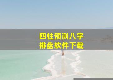 四柱预测八字排盘软件下载,八字排盘下载手机版免费阴阳五行与四柱排盘