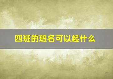 四班的班名可以起什么,四班的班名可以起什么名字