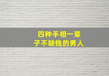 四种手相一辈子不缺钱的男人,什么样的手相不缺钱花