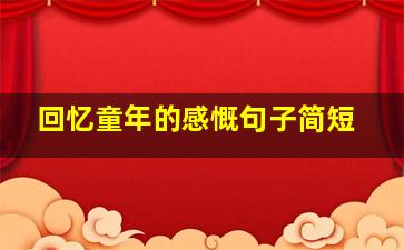 回忆童年的感慨句子简短,怀念童年的句子回忆童年感慨的说说