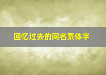 回忆过去的网名繁体字,回忆过往的网名