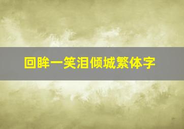 回眸一笑泪倾城繁体字,回眸一笑繁体字怎么写