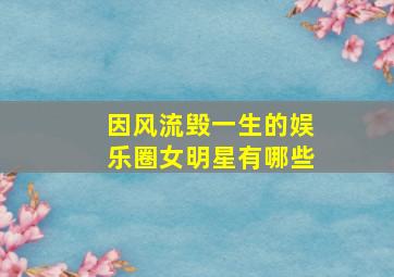 因风流毁一生的娱乐圈女明星有哪些