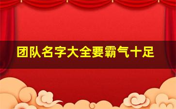 团队名字大全要霸气十足,团队名字大全霸气十足小说