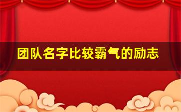 团队名字比较霸气的励志,励志的团队名和口号