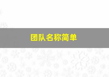 团队名称简单,团队名称简单气质大方