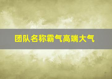 团队名称霸气高端大气,响亮霸气的团队名字