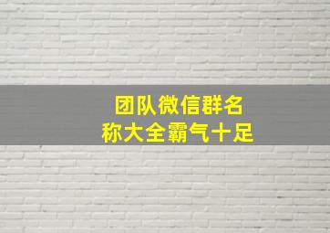 团队微信群名称大全霸气十足,微信群名称大全霸气