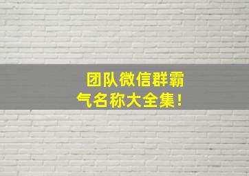 团队微信群霸气名称大全集！,团队微信群名称大全霸气 励志