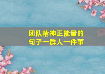 团队精神正能量的句子一群人一件事,激励团队正能量精神句子实用合集